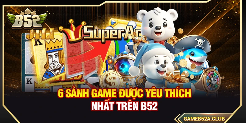 6 sảnh game được yêu thích nhất trên B52
