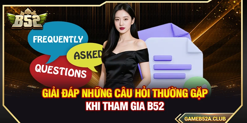 Giải đáp những câu hỏi thường gặp khi tham gia B52